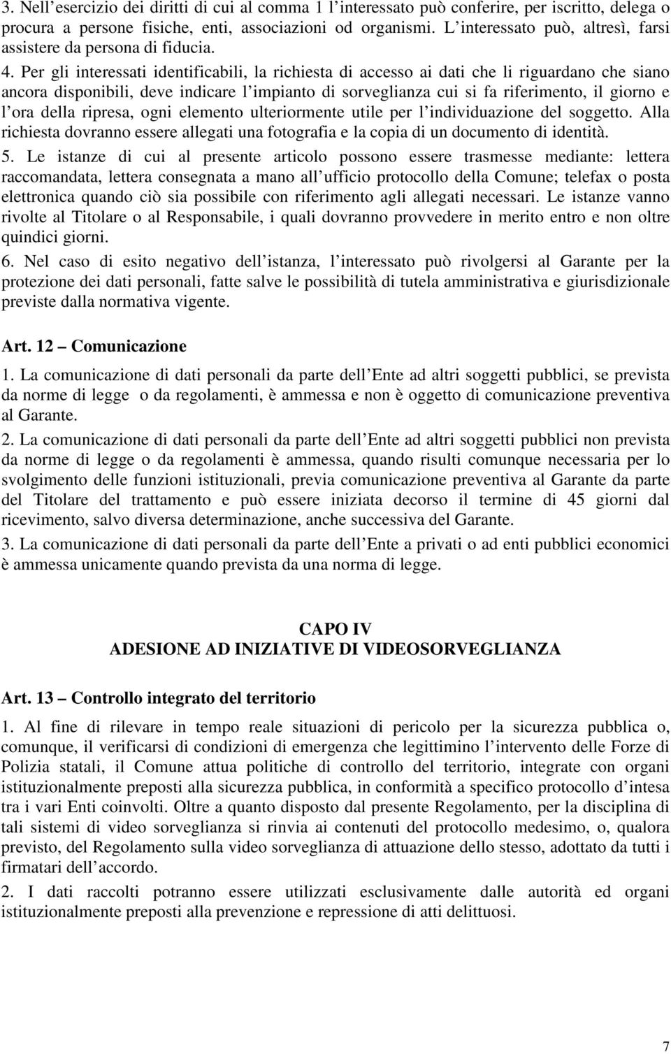 Per gli interessati identificabili, la richiesta di accesso ai dati che li riguardano che siano ancora disponibili, deve indicare l impianto di sorveglianza cui si fa riferimento, il giorno e l ora