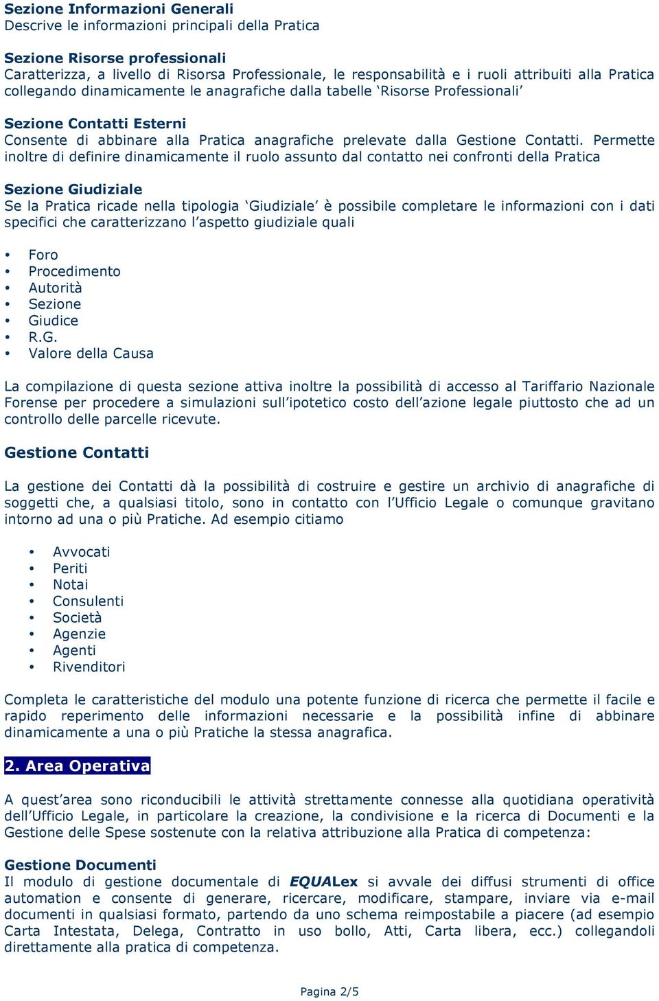 Permette inoltre di definire dinamicamente il ruolo assunto dal contatto nei confronti della Pratica Sezione Giudiziale Se la Pratica ricade nella tipologia Giudiziale è possibile completare le