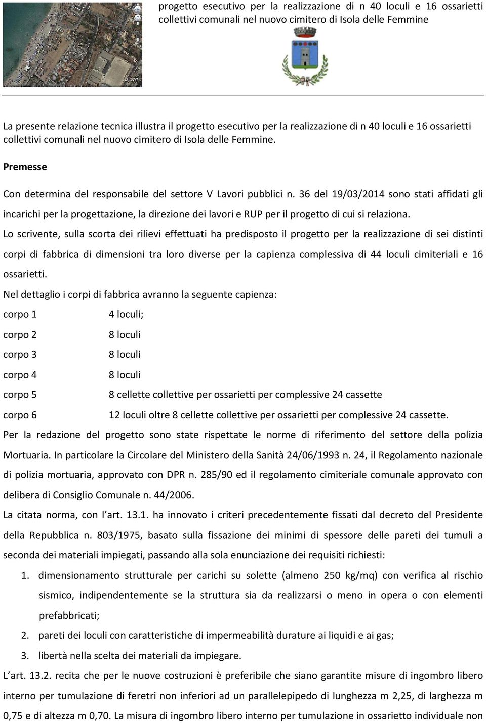 Lo scrivente, sulla scorta dei rilievi effettuati ha predisposto il progetto per la realizzazione di sei distinti corpi di fabbrica di dimensioni tra loro diverse per la capienza complessiva di 44