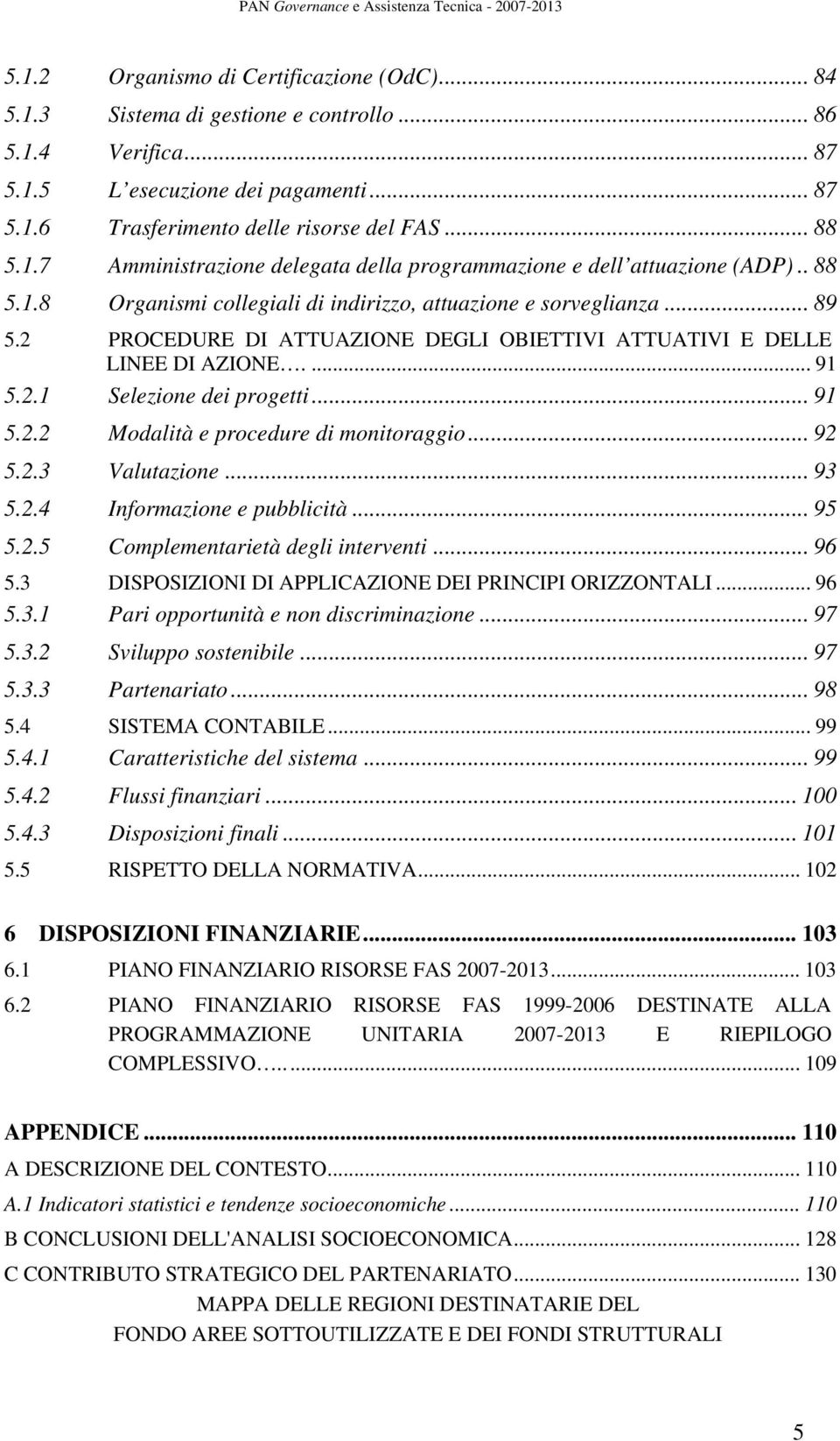 2 PROCEDURE DI ATTUAZIONE DEGLI OBIETTIVI ATTUATIVI E DELLE LINEE DI AZIONE.... 91 5.2.1 Selezione dei progetti... 91 5.2.2 Modalità e procedure di monitoraggio... 92 5.2.3 Valutazione... 93 5.2.4 Informazione e pubblicità.