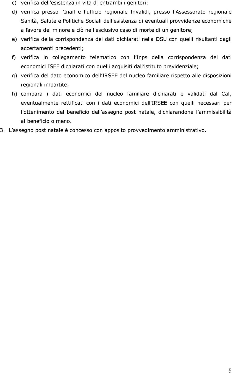 accertamenti precedenti; f) verifica in collegamento telematico con l Inps della corrispondenza dei dati economici ISEE dichiarati con quelli acquisiti dall istituto previdenziale; g) verifica del