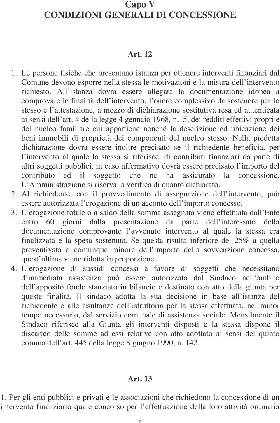 All istanza dovrà essere allegata la documentazione idonea a comprovare le finalità dell intervento, l onere complessivo da sostenere per lo stesso e l attestazione, a mezzo di dichiarazione