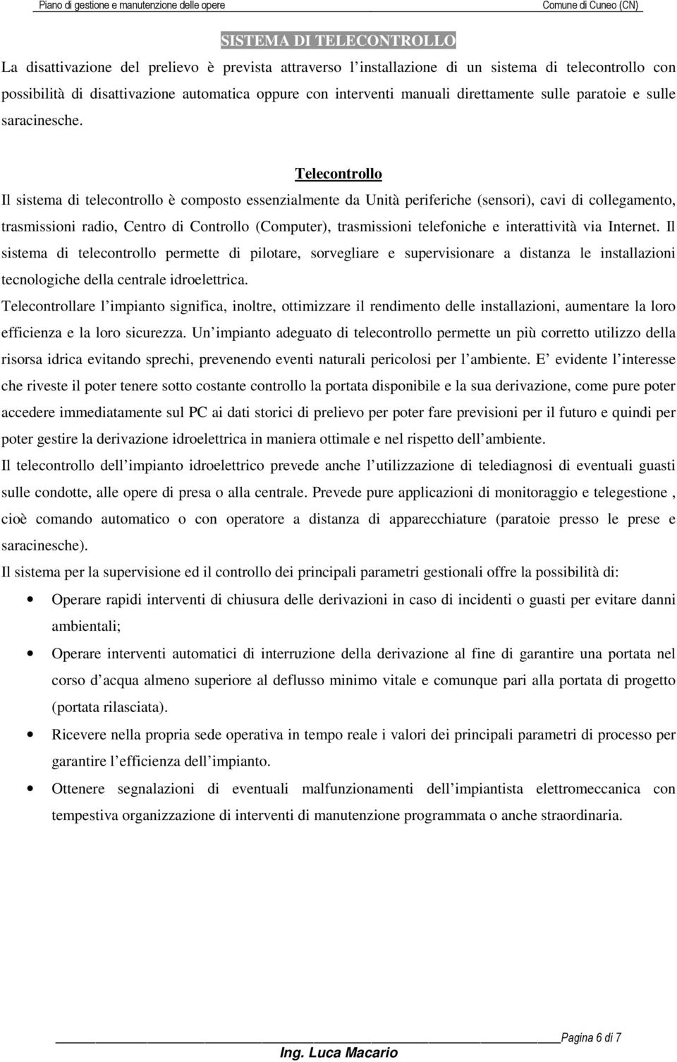 Telecontrollo Il sistema di telecontrollo è composto essenzialmente da Unità periferiche (sensori), cavi di collegamento, trasmissioni radio, Centro di Controllo (Computer), trasmissioni telefoniche