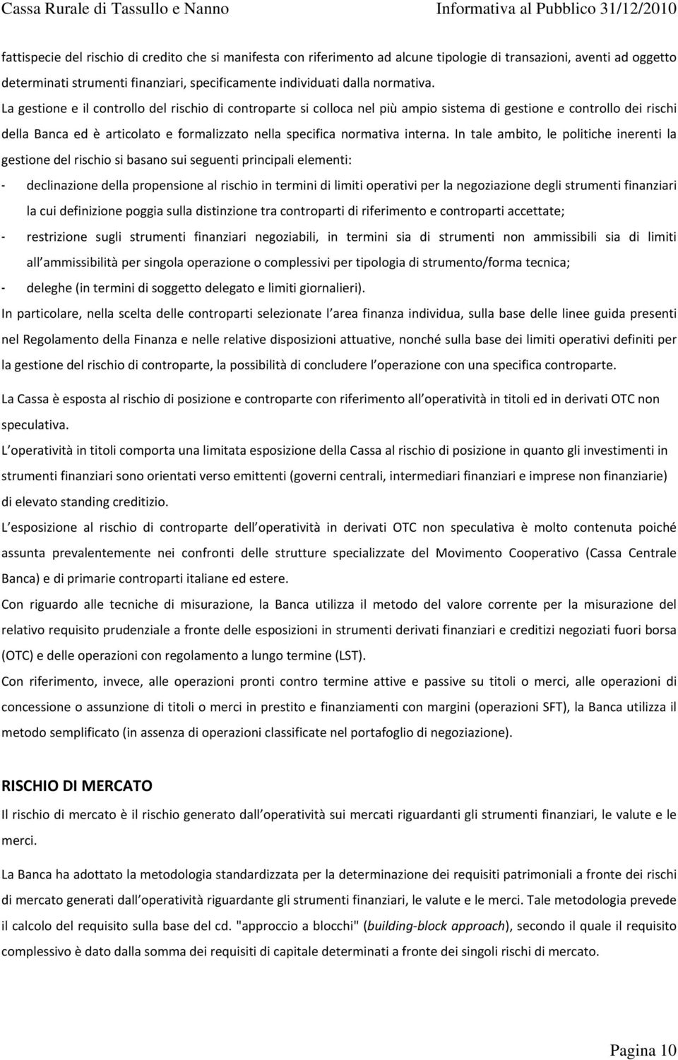 In tale ambito, le politiche inerenti la gestione del rischio si basano sui seguenti principali elementi: - declinazione della propensione al rischio in termini di limiti operativi per la