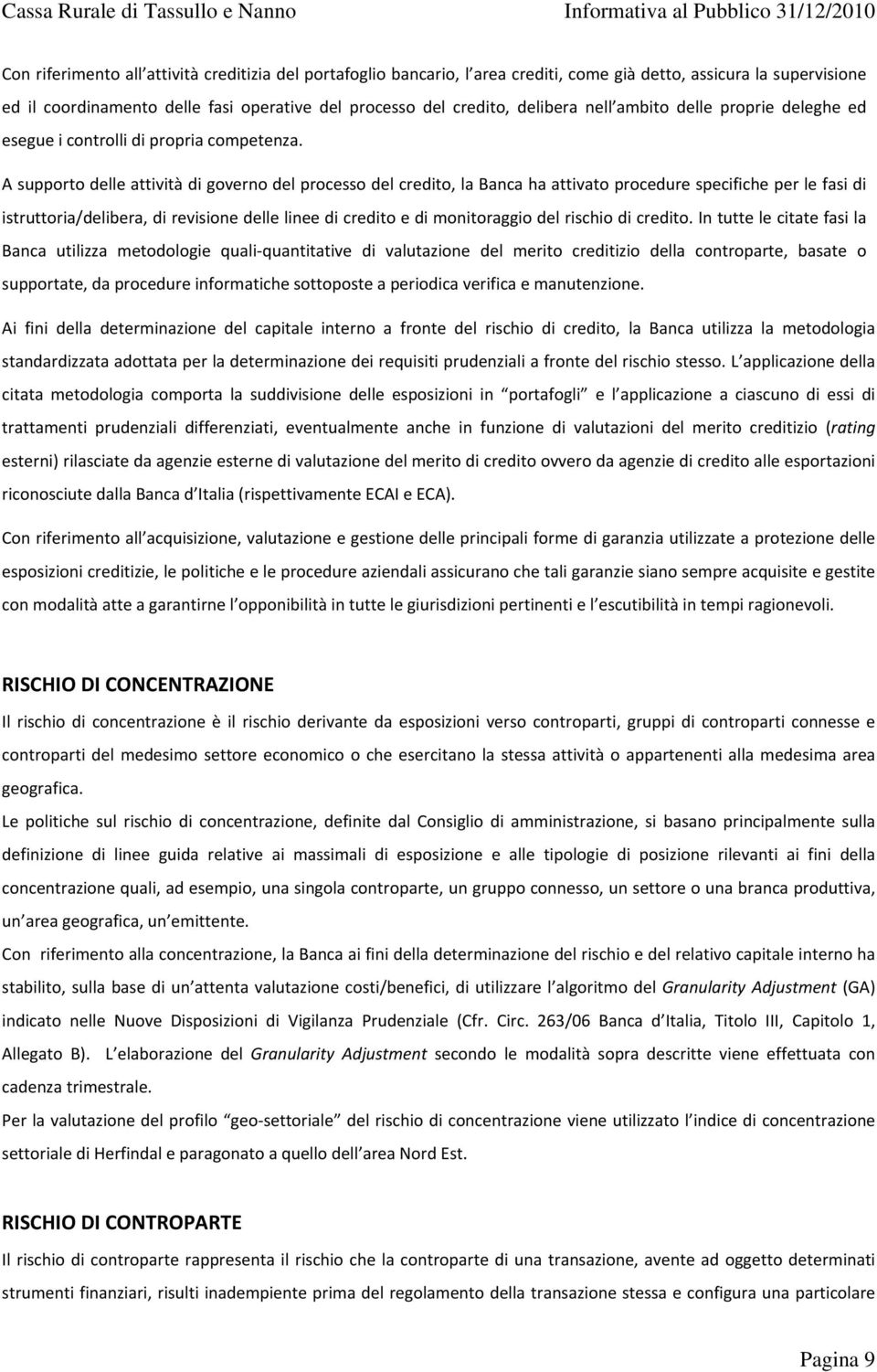 A supporto delle attività di governo del processo del credito, la Banca ha attivato procedure specifiche per le fasi di istruttoria/delibera, di revisione delle linee di credito e di monitoraggio del