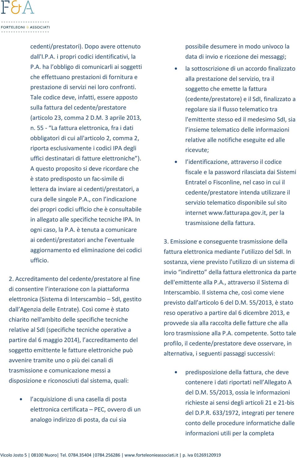 Tale codice deve, infatti, essere apposto sulla fattura del cedente/prestatore (articolo 23, comma 2 D.M. 3 aprile 2013, n.