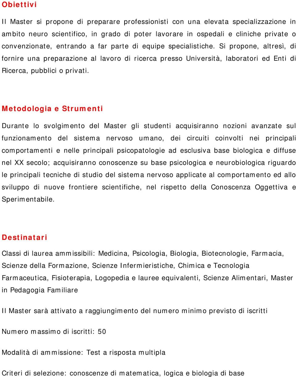 Metodologia e Strumenti Durante lo svolgimento del Master gli studenti acquisiranno nozioni avanzate sul funzionamento del sistema nervoso umano, dei circuiti coinvolti nei principali comportamenti e