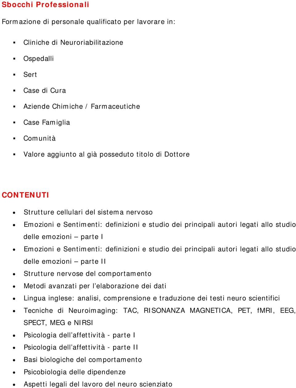 I Emozioni e Sentimenti: definizioni e studio dei principali autori legati allo studio delle emozioni parte II Strutture nervose del comportamento Metodi avanzati per l elaborazione dei dati Lingua