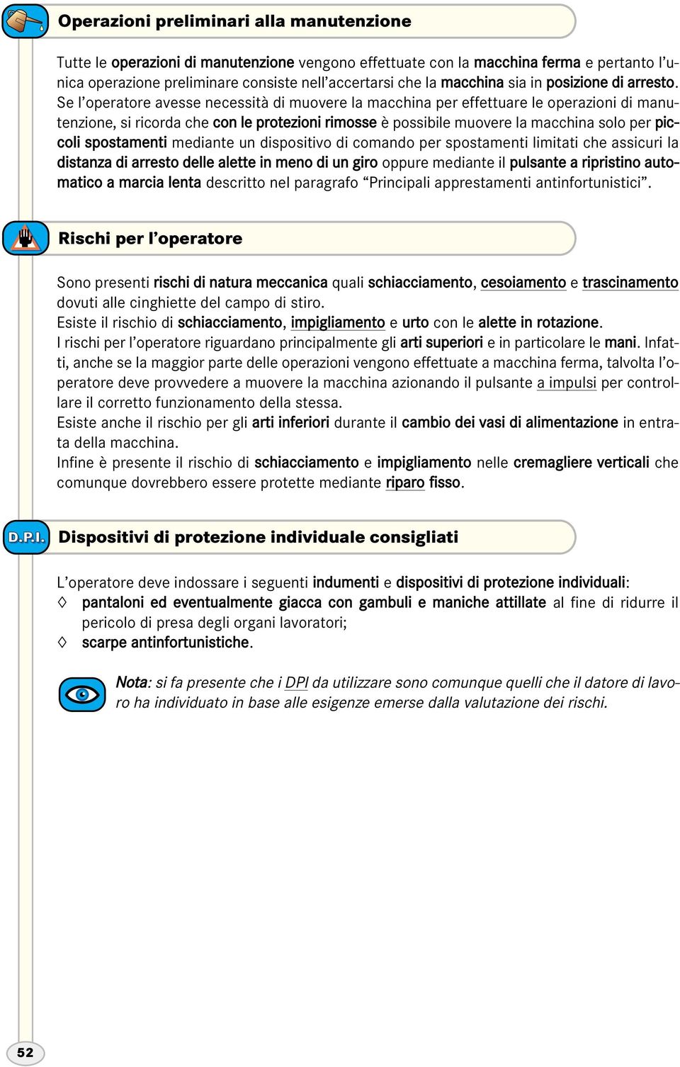 Se l operatore avesse necessità di muovere la macchina per effettuare le operazioni di manutenzione, si ricorda che con le protezioni rimosse è possibile muovere la macchina solo per piccoli