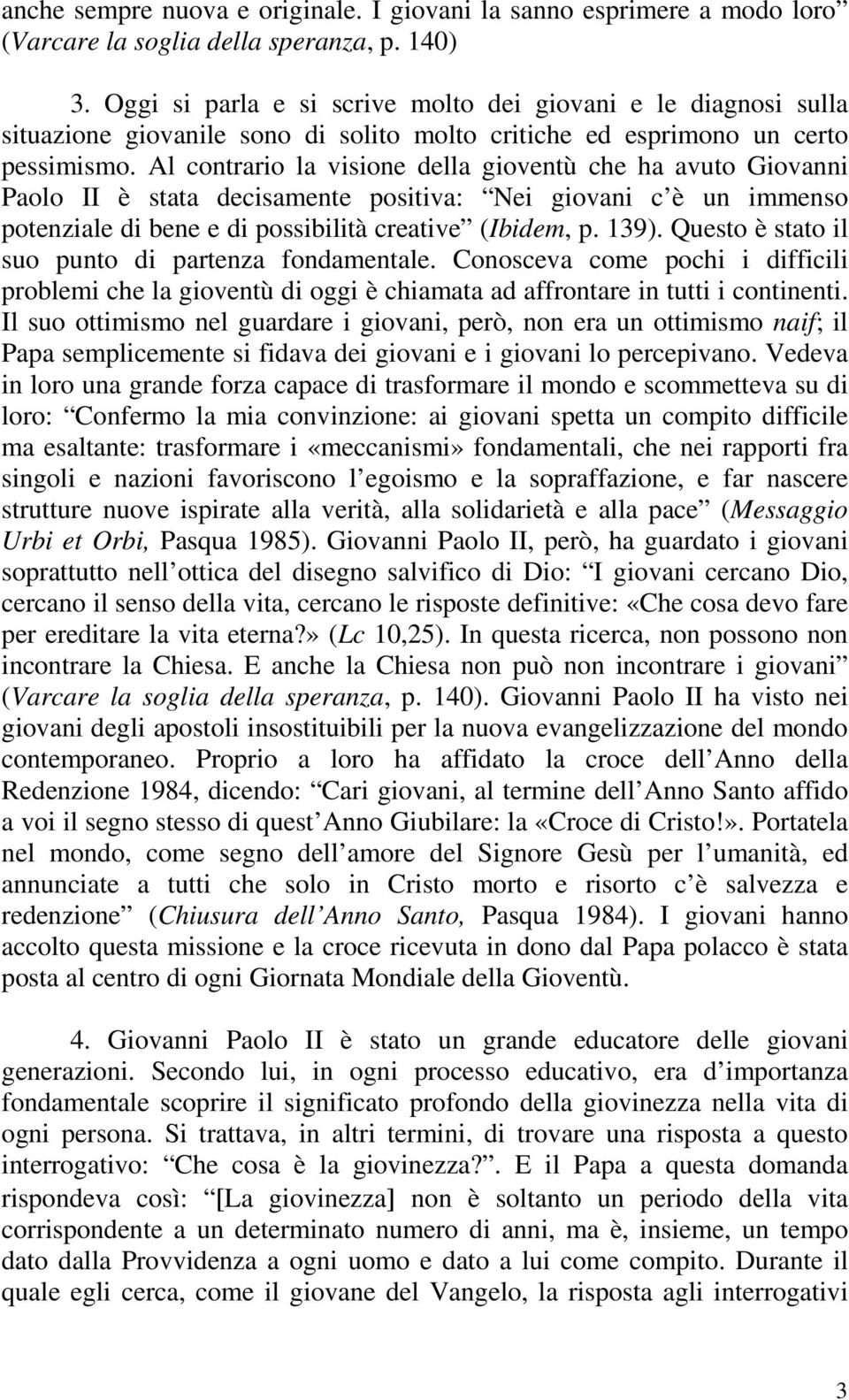 Al contrario la visione della gioventù che ha avuto Giovanni Paolo II è stata decisamente positiva: Nei giovani c è un immenso potenziale di bene e di possibilità creative (Ibidem, p. 139).