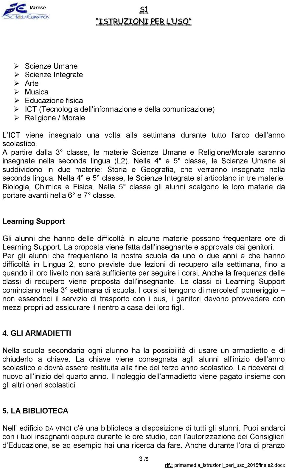 Nella 4 e 5 classe, le Scienze Umane si suddividono in due materie: Storia e Geografia, che verranno insegnate nella seconda lingua.