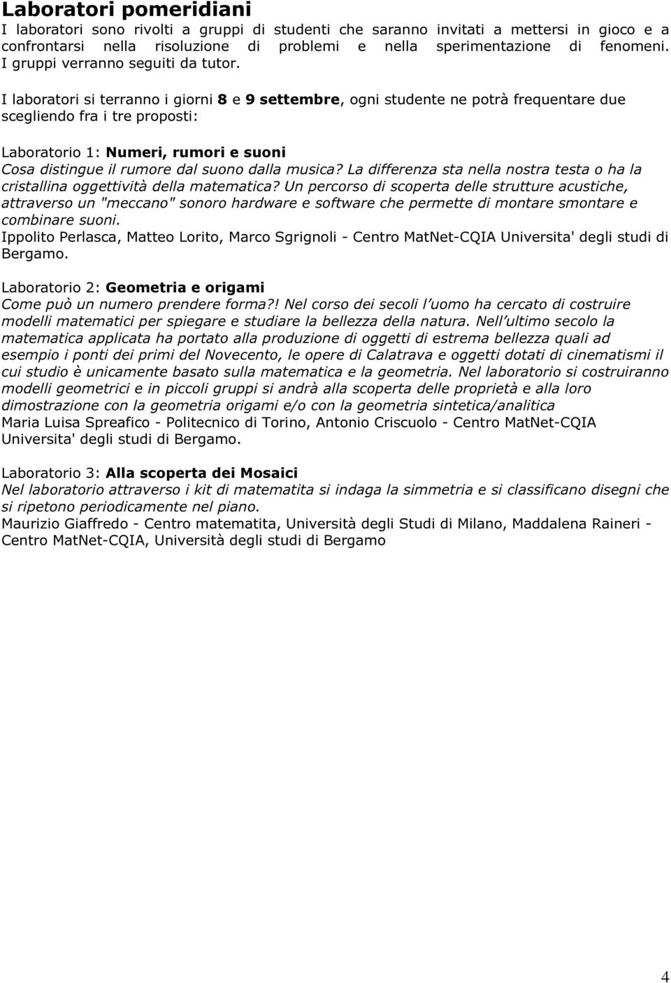I laboratori si terranno i giorni 8 e 9 settembre, ogni studente ne potrà frequentare due scegliendo fra i tre proposti: Laboratorio 1: Numeri, rumori e suoni Cosa distingue il rumore dal suono dalla