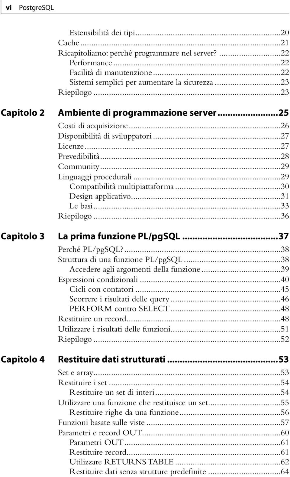 ..29 Linguaggi procedurali...29 Compatibilità multipiattaforma...30 Design applicativo...31 Le basi...33 Riepilogo...36 La prima funzione PL/pgSQL...37 Perché PL/pgSQL?