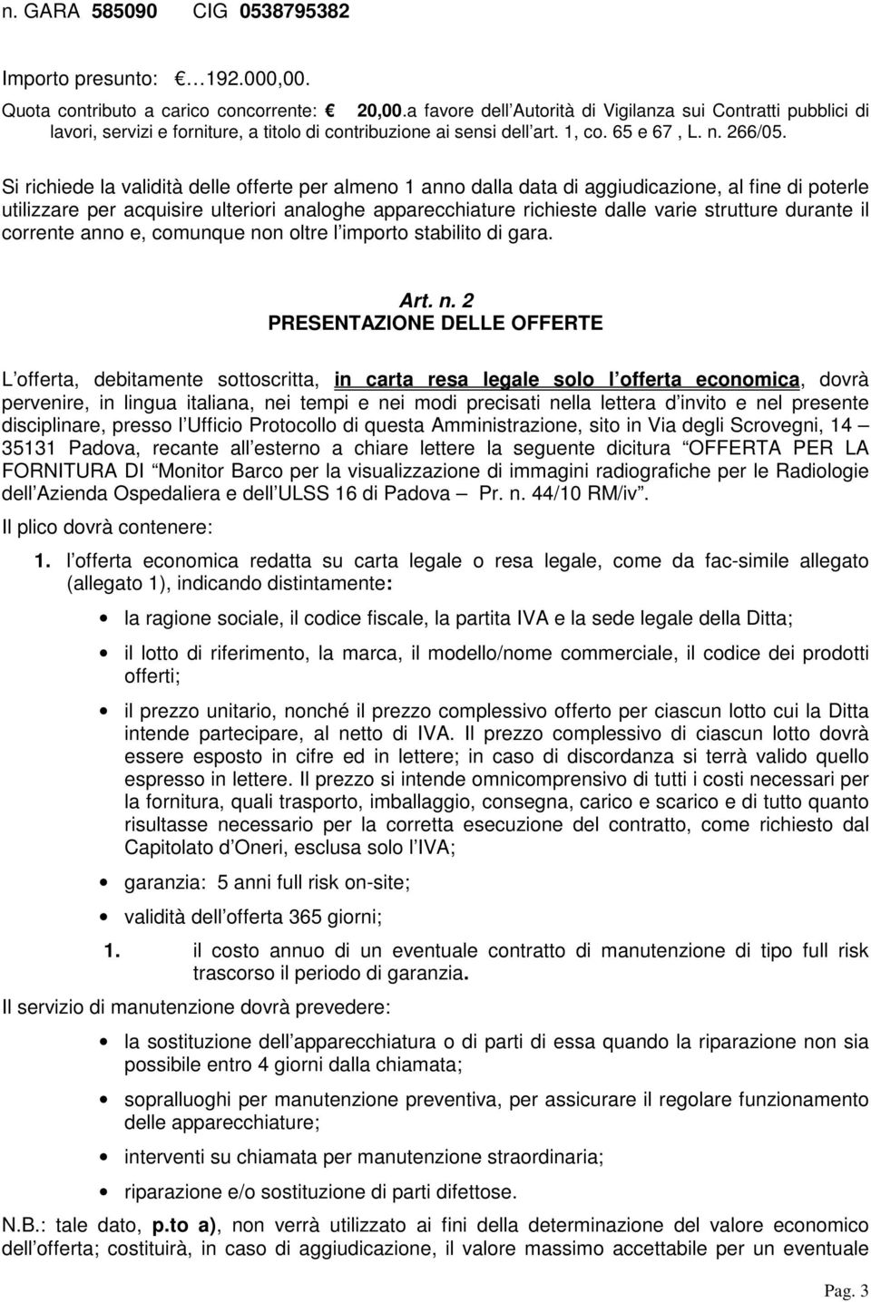 Si richiede la validità delle offerte per almeno 1 anno dalla data di aggiudicazione, al fine di poterle utilizzare per acquisire ulteriori analoghe apparecchiature richieste dalle varie strutture