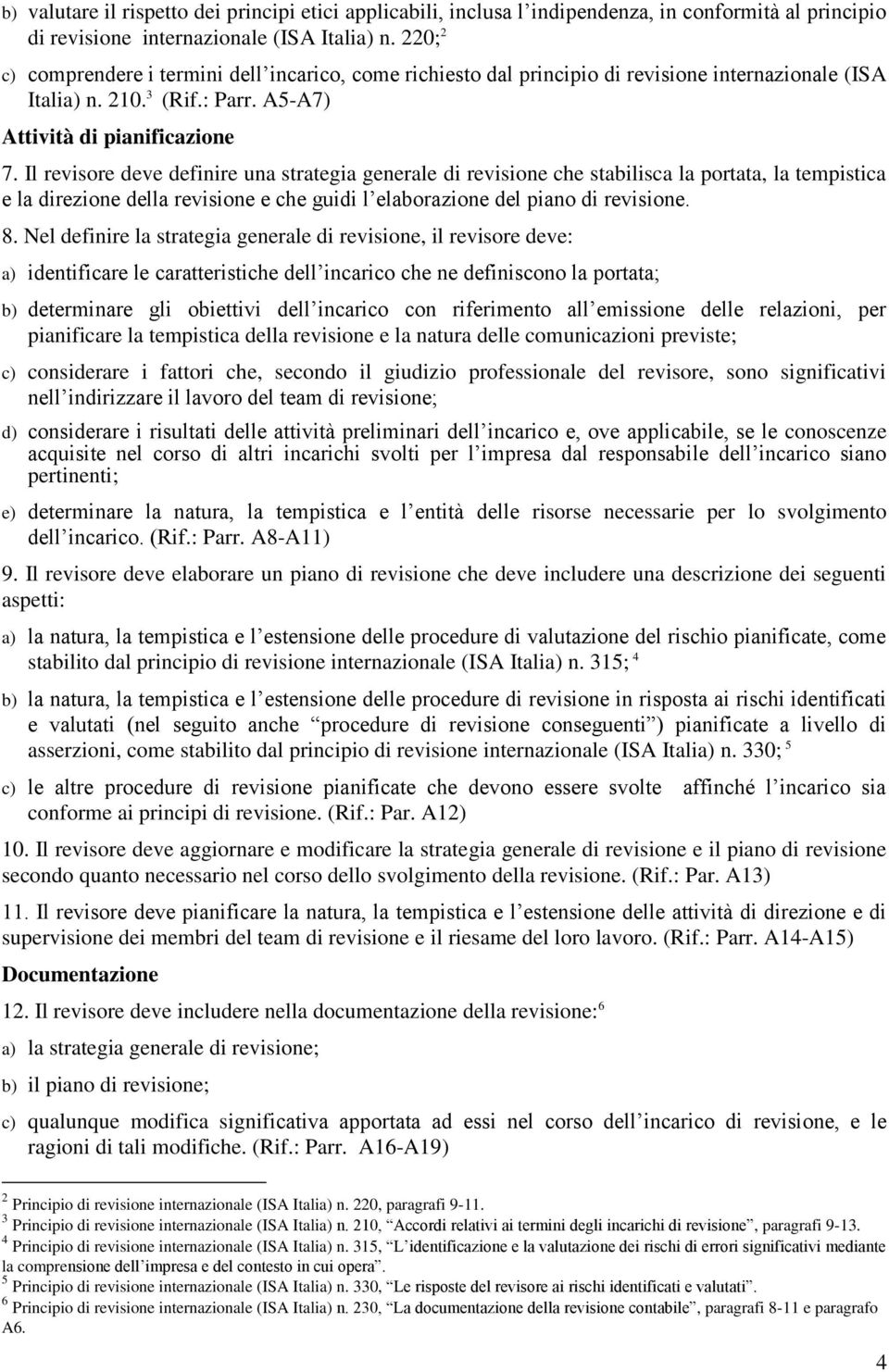 Il revisore deve definire una strategia generale di revisione che stabilisca la portata, la tempistica e la direzione della revisione e che guidi l elaborazione del piano di revisione. 8.