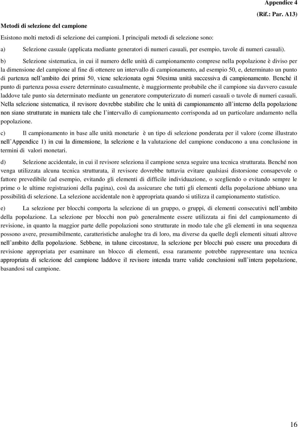 b) Selezione sistematica, in cui il numero delle unità di campionamento comprese nella popolazione è diviso per la dimensione del campione al fine di ottenere un intervallo di campionamento, ad