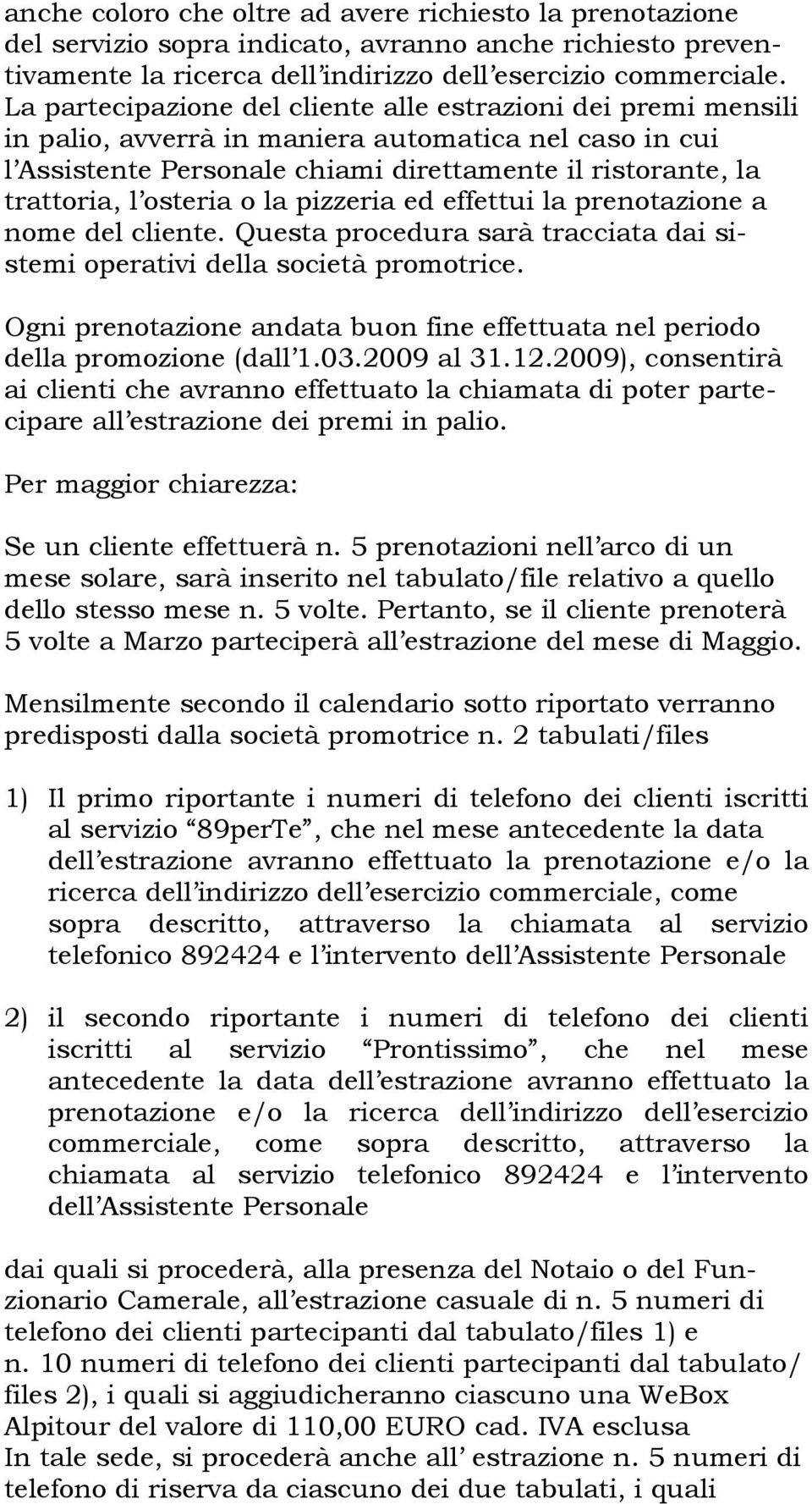 osteria o la pizzeria ed effettui la prenotazione a nome del cliente. Questa procedura sarà tracciata dai sistemi operativi della società promotrice.