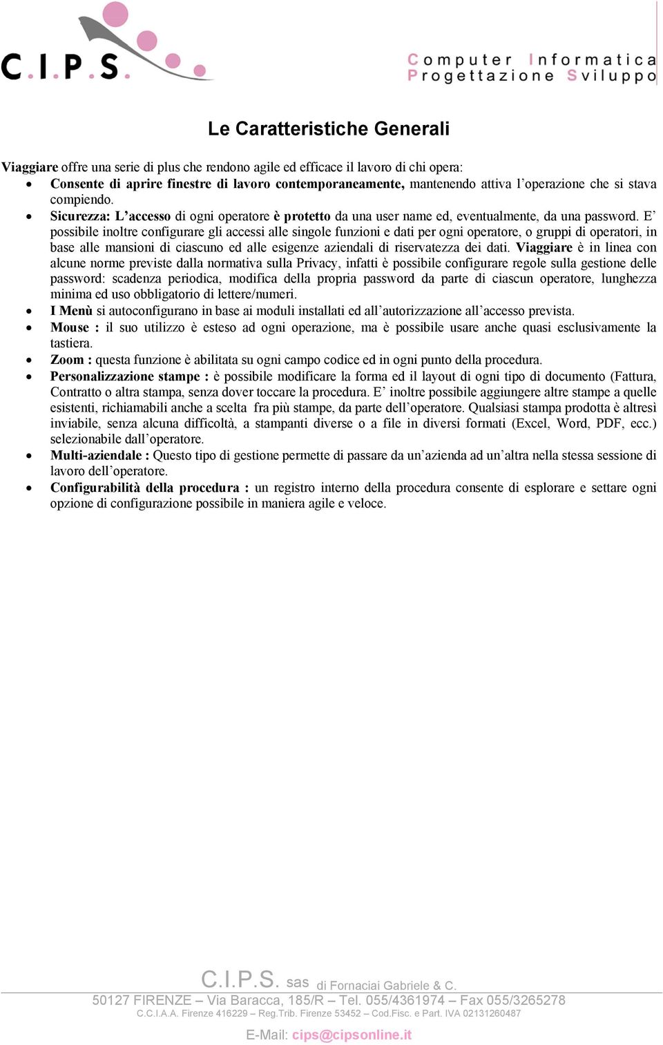 E possibile inoltre configurare gli accessi alle singole funzioni e dati per ogni operatore, o gruppi di operatori, in base alle mansioni di ciascuno ed alle esigenze aziendali di riservatezza dei