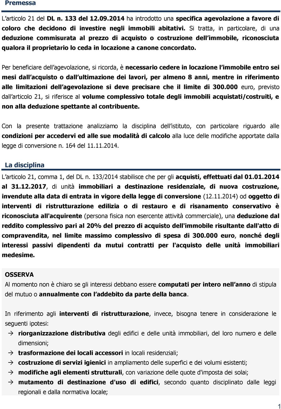 Per beneficiare dell agevolazione, si ricorda, è necessario cedere in locazione l immobile entro sei mesi dall acquisto o dall ultimazione dei lavori, per almeno 8 anni, mentre in riferimento alle