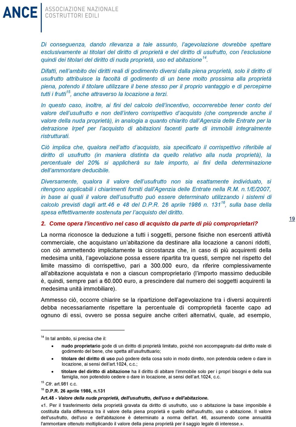 Difatti, nell ambito dei diritti reali di godimento diversi dalla piena proprietà, solo il diritto di usufrutto attribuisce la facoltà di godimento di un bene molto prossima alla proprietà piena,