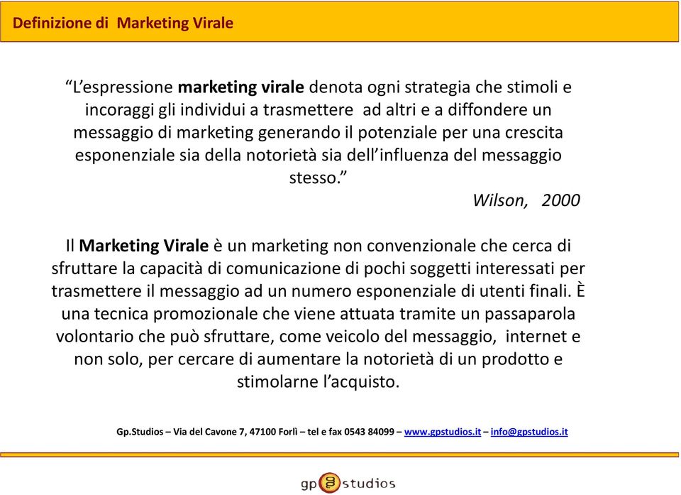 Wilson, 2000 Il Marketing Virale è un marketing non convenzionale che cerca di sfruttare la capacità di comunicazione di pochi soggetti interessati per trasmettere il messaggio ad un