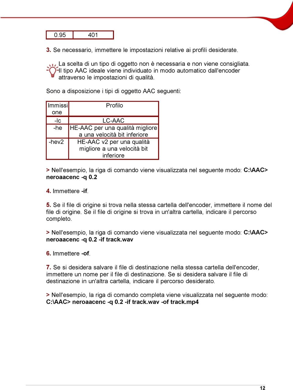 Sono a disposizione i tipi di oggetto AAC seguenti: Immissi Profilo one -lc LC-AAC -he HE-AAC per una qualità migliore a una velocità bit inferiore -hev2 HE-AAC v2 per una qualità migliore a una