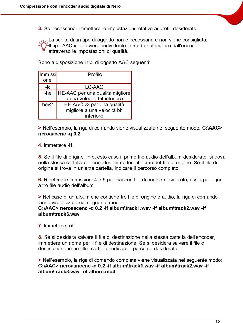 Sono a disposizione i tipi di oggetto AAC seguenti: Immissi Profilo one -lc LC-AAC -he HE-AAC per una qualità migliore a una velocità bit inferiore -hev2 HE-AAC v2 per una qualità migliore a una