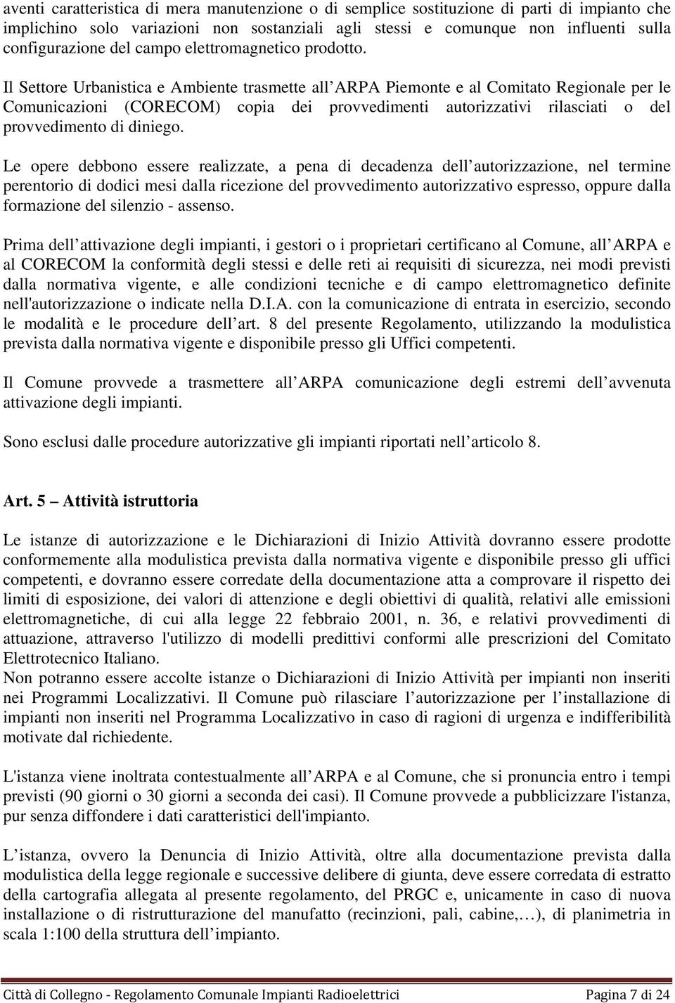 Il Settore Urbanistica e Ambiente trasmette all ARPA Piemonte e al Comitato Regionale per le Comunicazioni (CORECOM) copia dei provvedimenti autorizzativi rilasciati o del provvedimento di diniego.