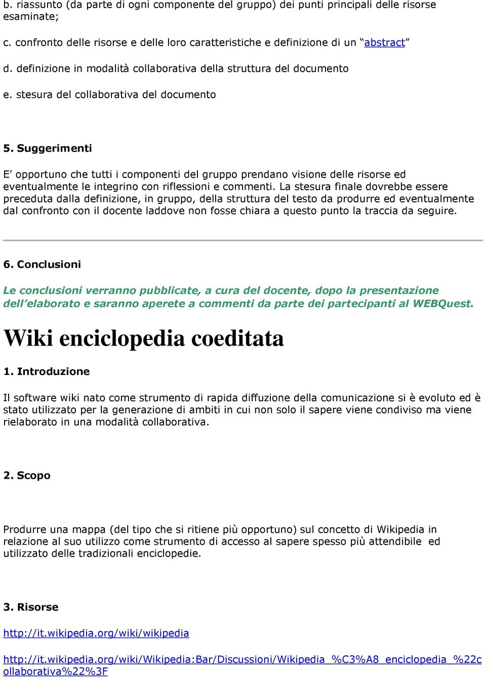 Suggerimenti E opportuno che tutti i componenti del gruppo prendano visione delle risorse ed eventualmente le integrino con riflessioni e commenti.