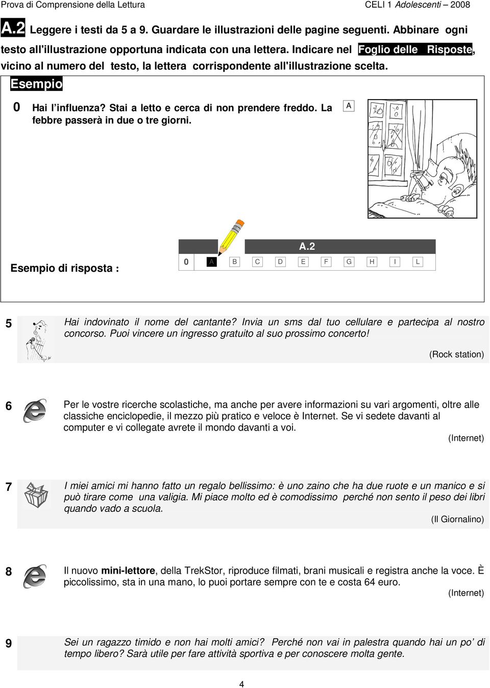 Esempio 0 Hai l influenza? Stai a letto e cerca di non prendere freddo. La febbre passerà in due o tre giorni..2 Esempio di risposta : 0 C D E F G H I L 5 Hai indovinato il nome del cantante?