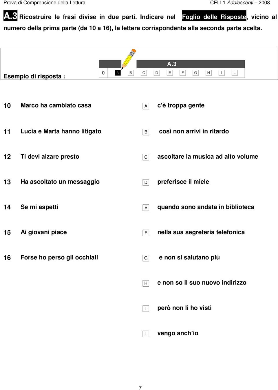 .3 Esempio di risposta : 0 C D E F G H I L 10 Marco ha cambiato casa c è troppa gente 11 Lucia e Marta hanno litigato così non arrivi in ritardo 12 Ti devi alzare presto C ascoltare