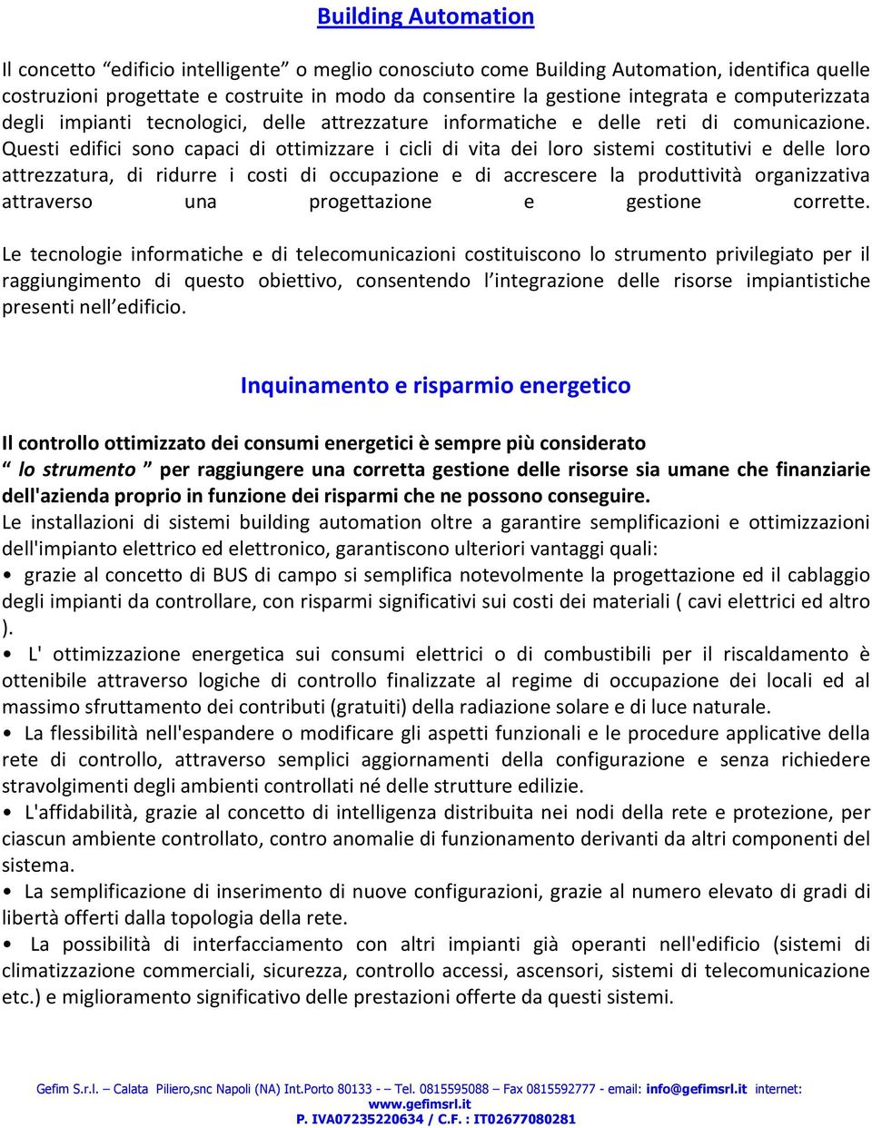 Questi edifici sono capaci di ottimizzare i cicli di vita dei loro sistemi costitutivi e delle loro attrezzatura, di ridurre i costi di occupazione e di accrescere la produttività organizzativa