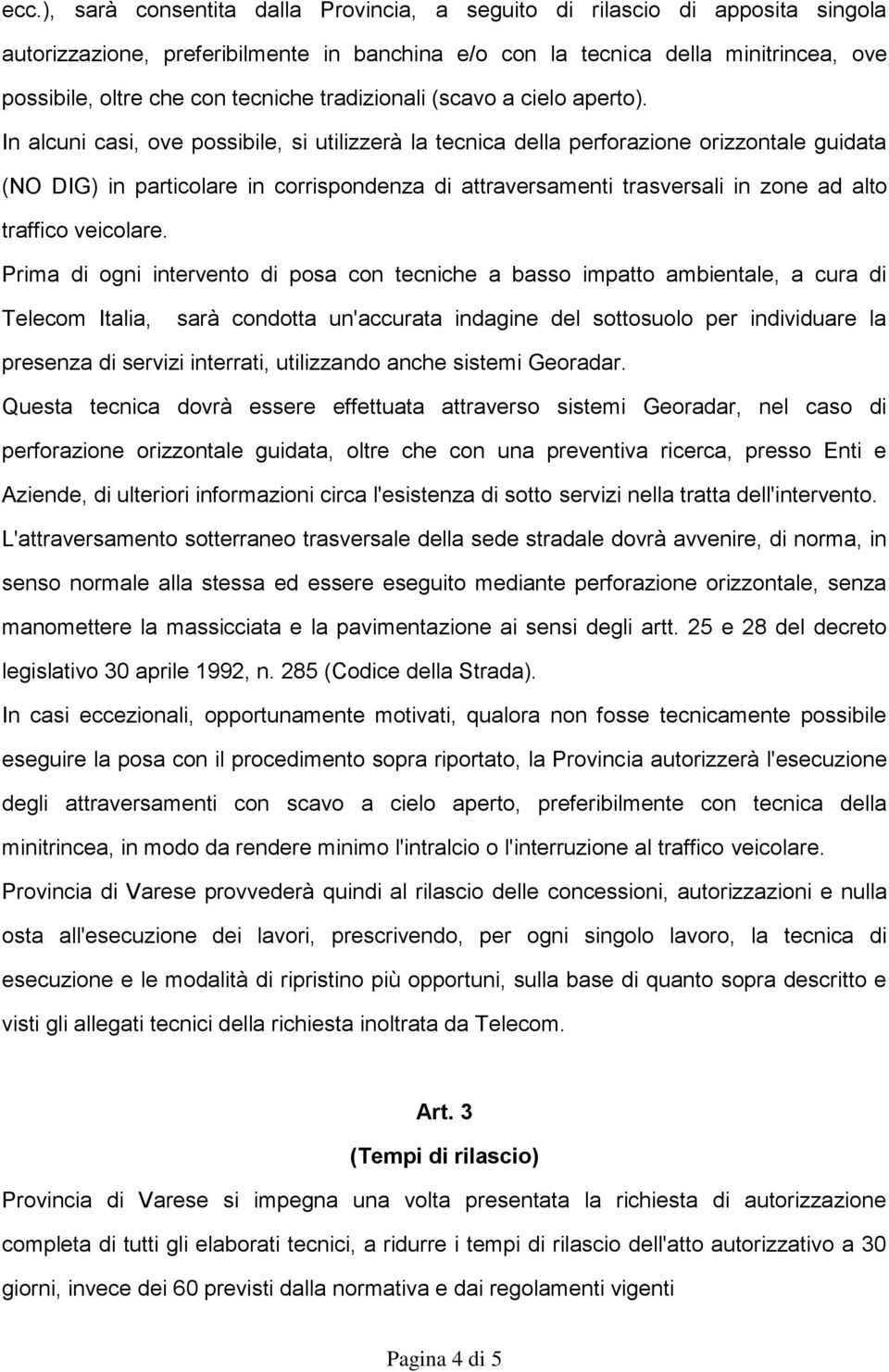 In alcuni casi, ove possibile, si utilizzerà la tecnica della perforazione orizzontale guidata (NO DIG) in particolare in corrispondenza di attraversamenti trasversali in zone ad alto traffico