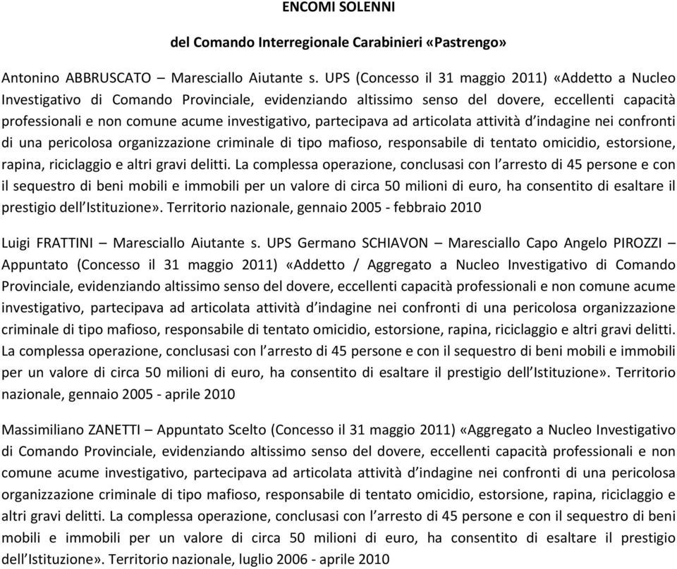 partecipava ad articolata attività d indagine nei confronti di una pericolosa organizzazione criminale di tipo mafioso, responsabile di tentato omicidio, estorsione, rapina, riciclaggio e altri gravi