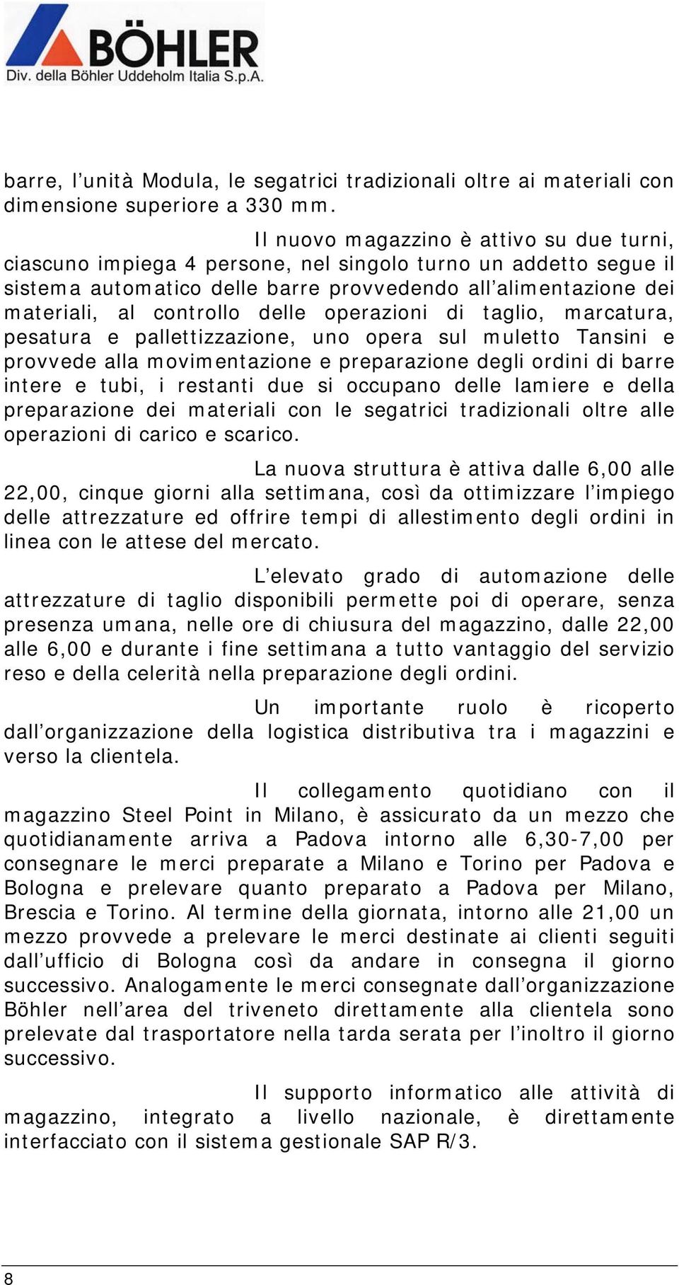 delle operazioni di taglio, marcatura, pesatura e pallettizzazione, uno opera sul muletto Tansini e provvede alla movimentazione e preparazione degli ordini di barre intere e tubi, i restanti due si