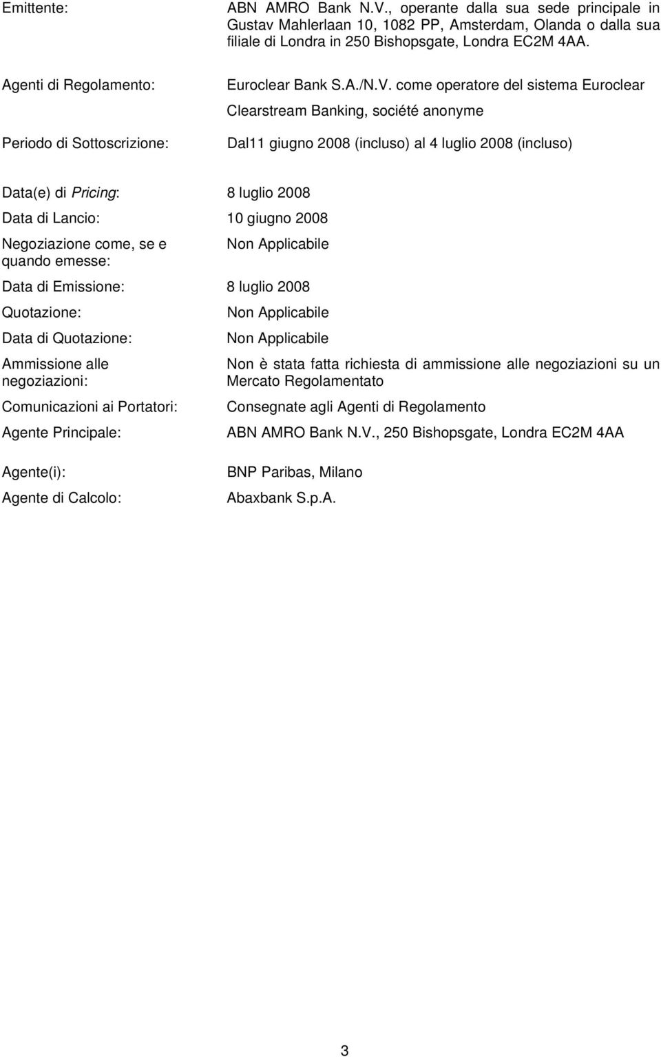 come operatore del sistema Euroclear Clearstream Banking, société anonyme Dal11 giugno 2008 (incluso) al 4 luglio 2008 (incluso) Data(e) di Pricing: 8 luglio 2008 Data di Lancio: 10 giugno 2008