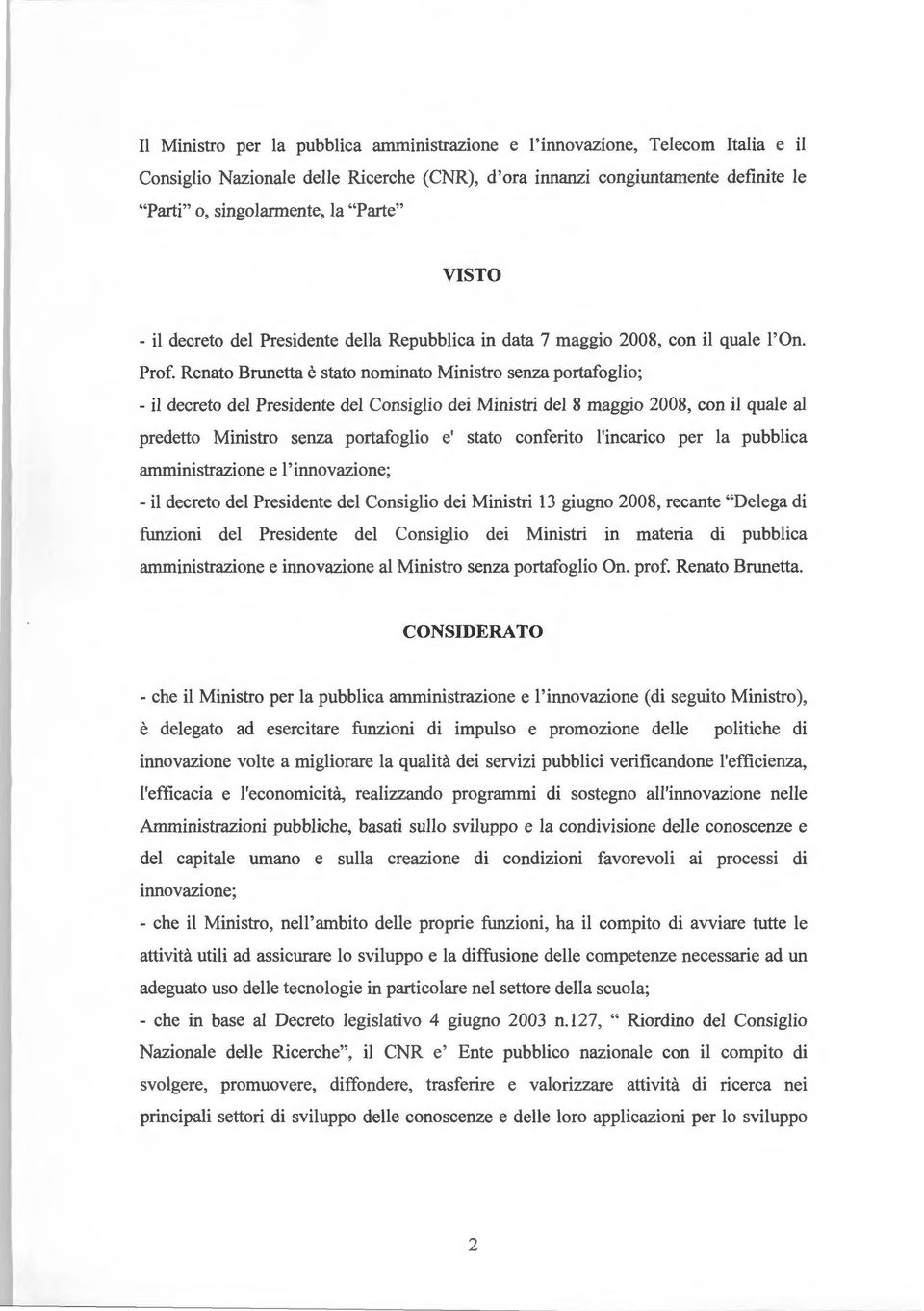 Renato Brunetta è stato nominato Ministro senza portafoglio; - il decreto del Presidente del Consiglio dei Ministri del 8 maggio 2008, con il quale al predetto Ministro senza portafoglio e' stato