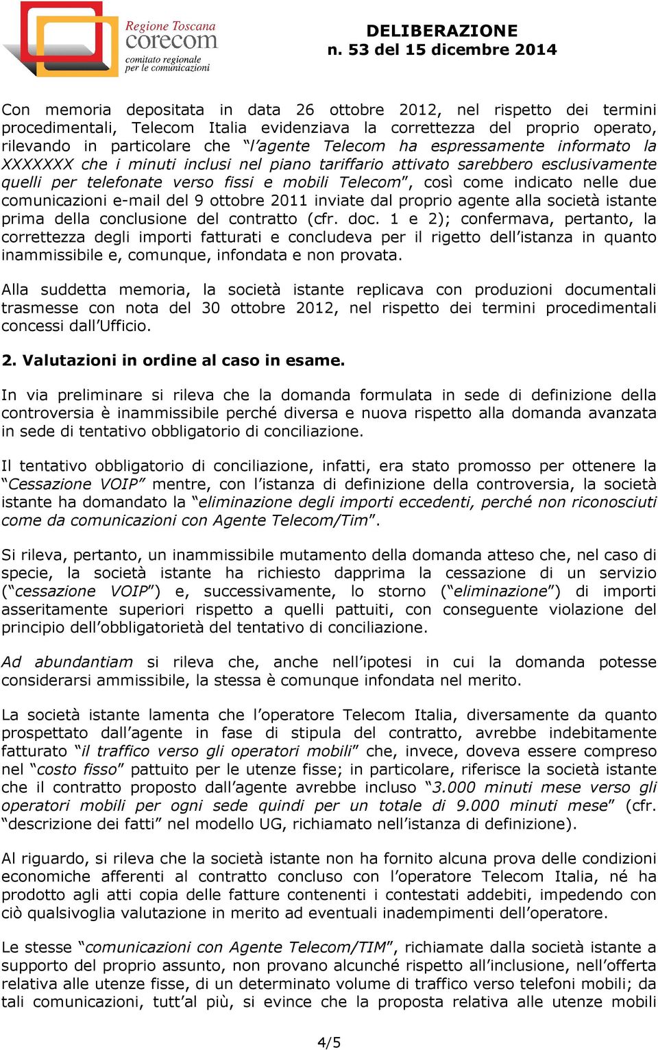 comunicazioni e-mail del 9 ottobre 2011 inviate dal proprio agente alla società istante prima della conclusione del contratto (cfr. doc.