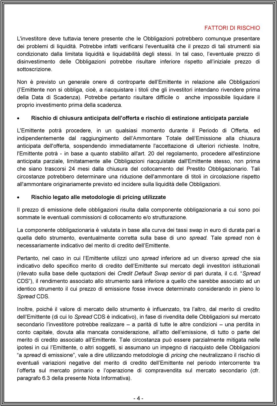 In tal caso, l eventuale prezzo di disinvestimento delle Obbligazioni potrebbe risultare inferiore rispetto all iniziale prezzo di sottoscrizione.