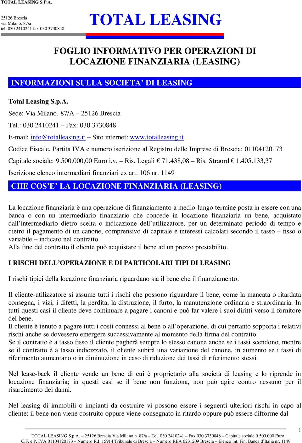 500.000,00 Euro i.v. Ris. Legali 71.438,08 Ris. Straord 1.405.133,37 Iscrizione elenco intermediari finanziari ex art. 106 nr.