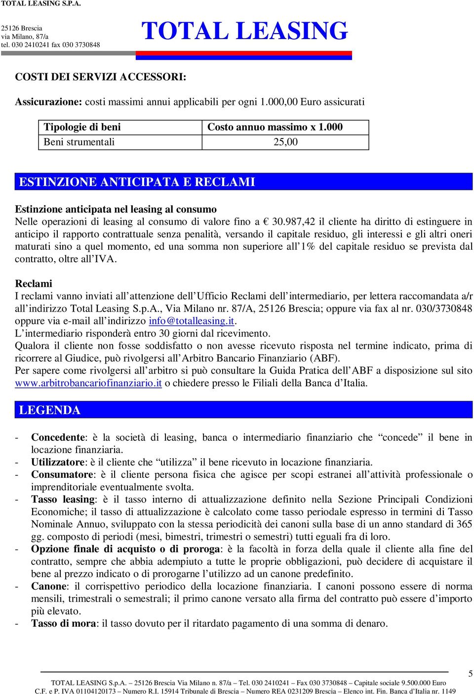 987,42 il cliente ha diritto di estinguere in anticipo il rapporto contrattuale senza penalità, versando il capitale residuo, gli interessi e gli altri oneri maturati sino a quel momento, ed una