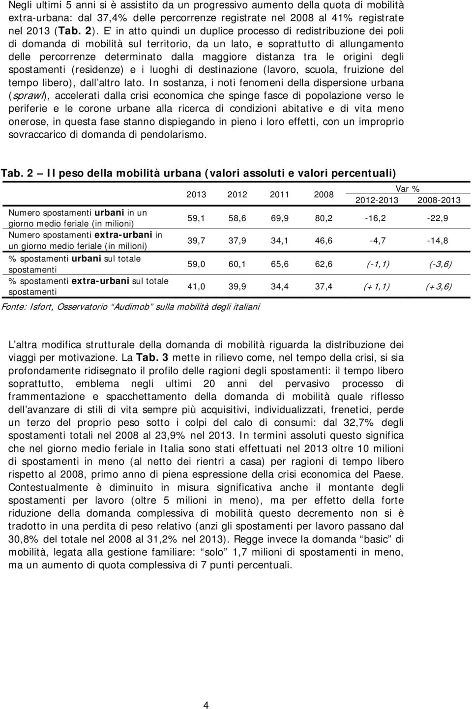 tra le origini degli spostamenti (residenze) e i luoghi di destinazione (lavoro, scuola, fruizione del tempo libero), dall altro lato.