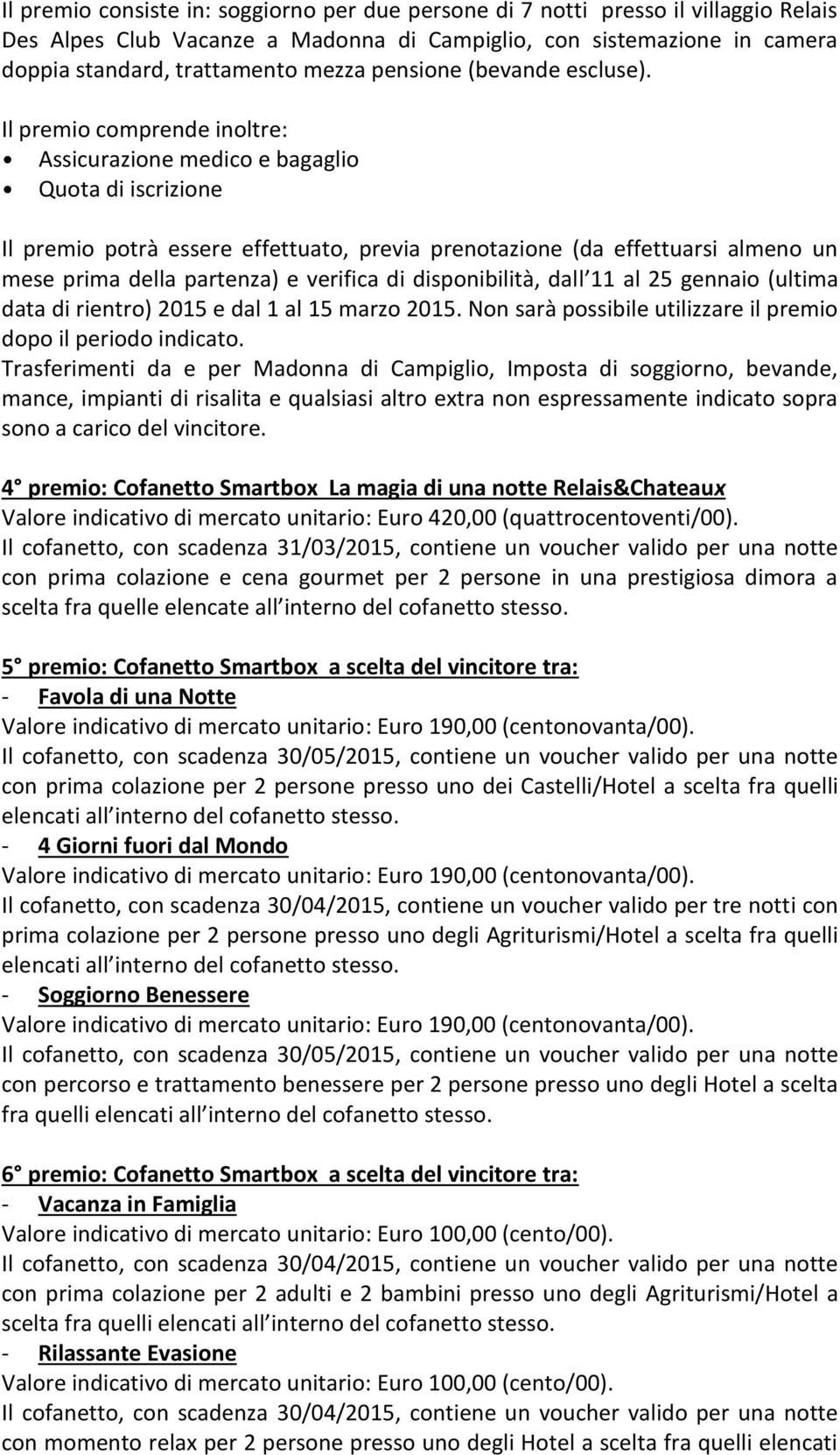 Il premio comprende inoltre: Assicurazione medico e bagaglio Quota di iscrizione Il premio potrà essere effettuato, previa prenotazione (da effettuarsi almeno un mese prima della partenza) e verifica