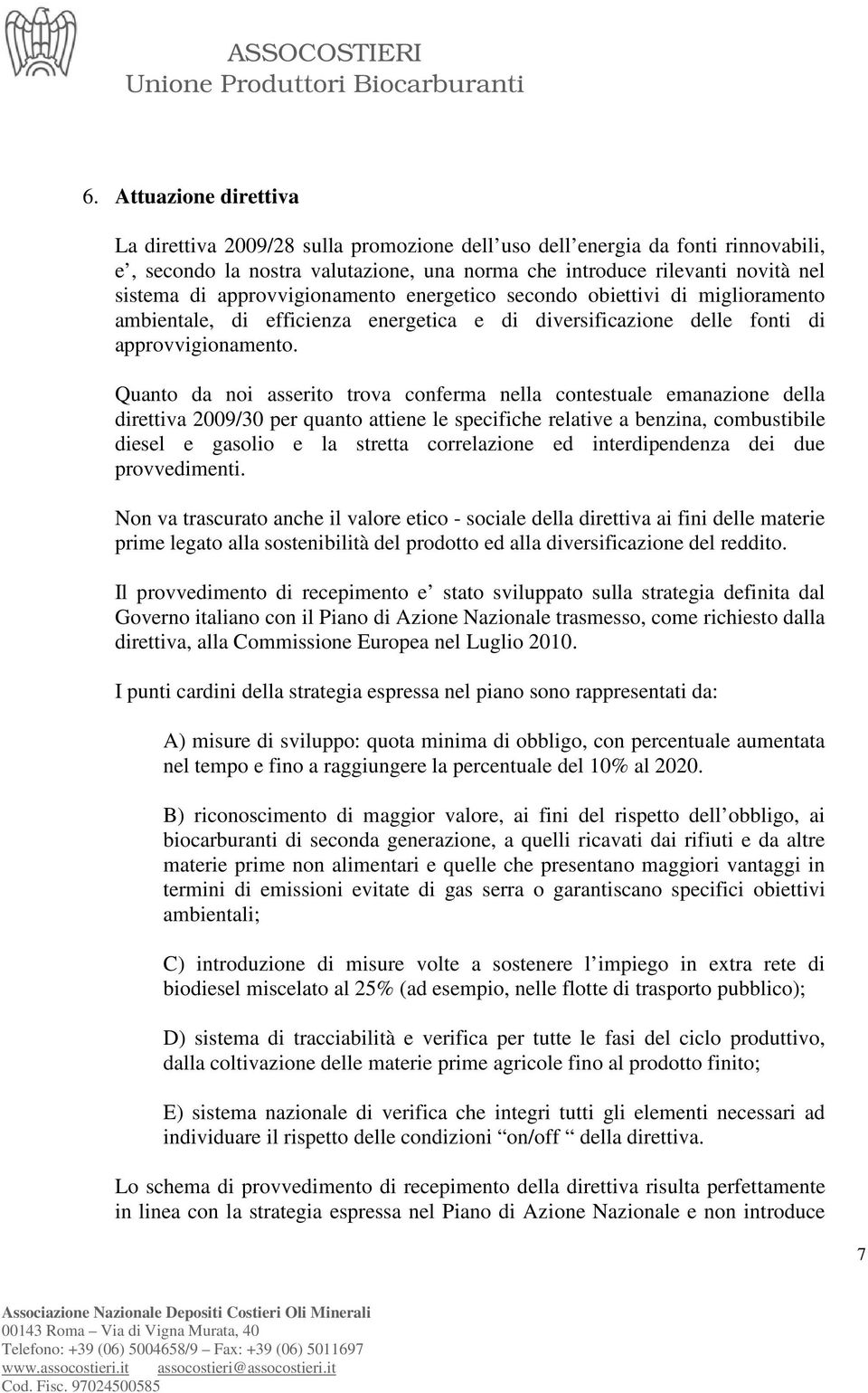 Quanto da noi asserito trova conferma nella contestuale emanazione della direttiva 2009/30 per quanto attiene le specifiche relative a benzina, combustibile diesel e gasolio e la stretta correlazione