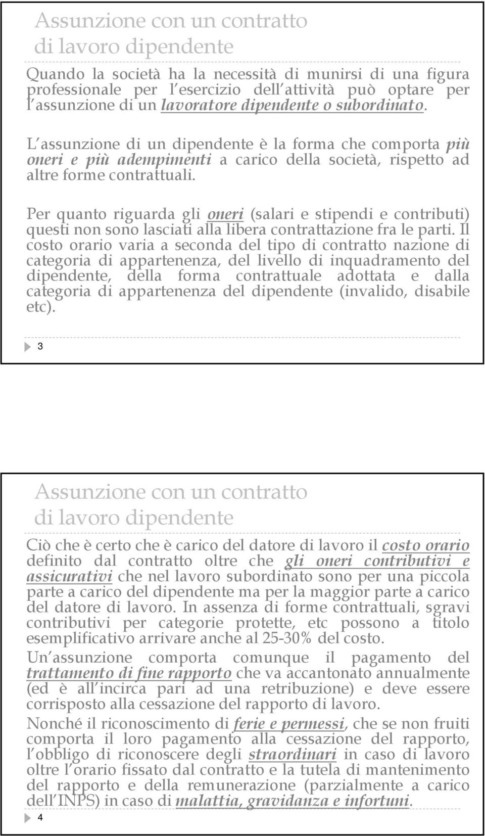 Per quanto riguarda gli oneri (salari e stipendi e contributi) questi non sono lasciati alla libera contrattazione fra le parti.