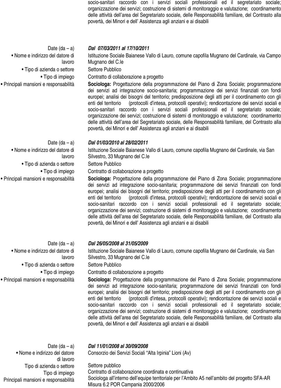 le Date (da a) Nome e indirizzo del datore di Tipo di azienda o settore Tipo di impiego Principali mansioni e responsabilità Dal 11/01/2008 al 30/09/2008 Consorzio dei