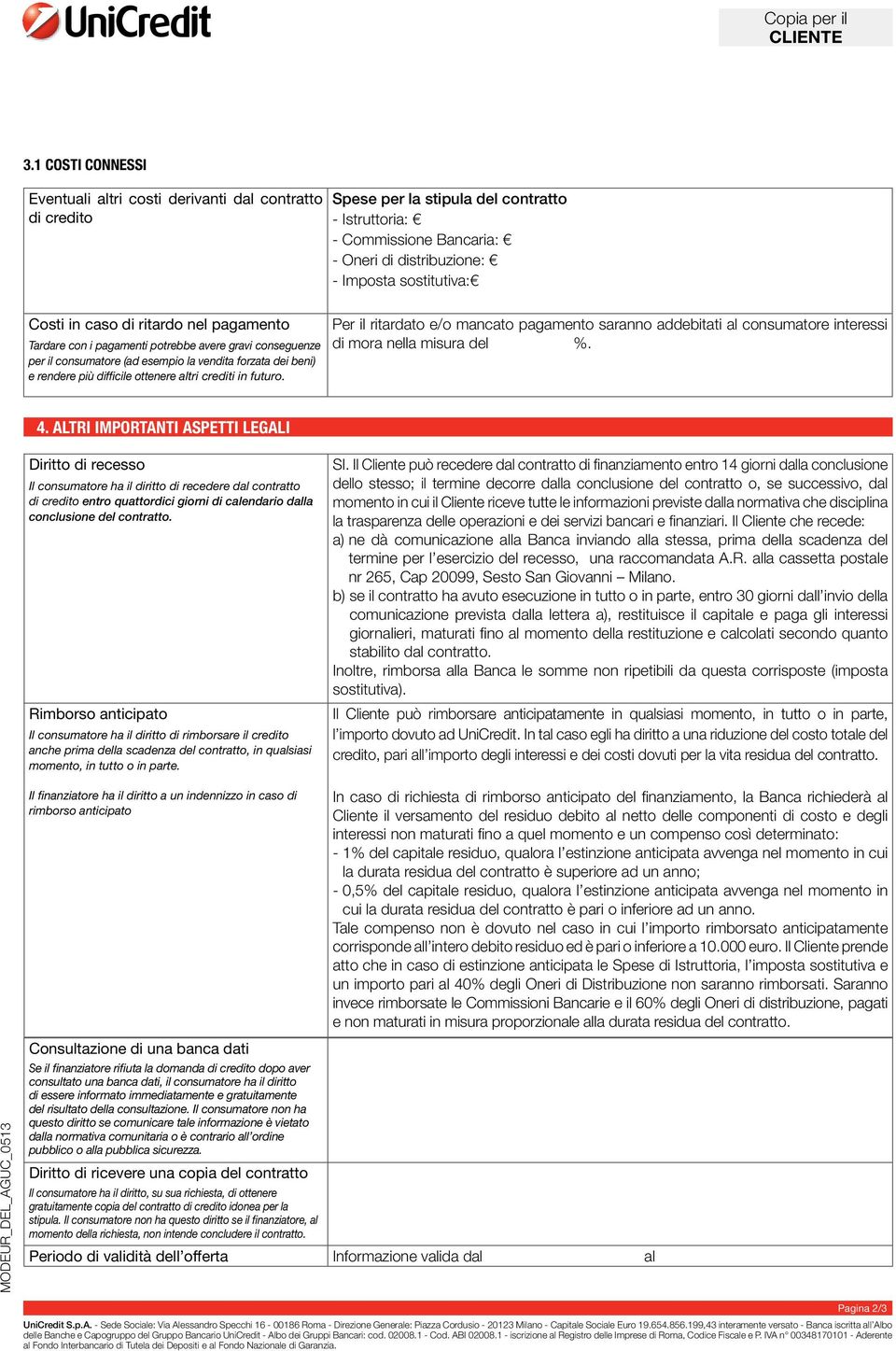 Costi in caso di ritardo nel pagamento Tardare con i pagamenti potrebbe avere gravi conseguenze per il consumatore (ad esempio la vendita forzata dei beni) e rendere più difficile ottenere altri