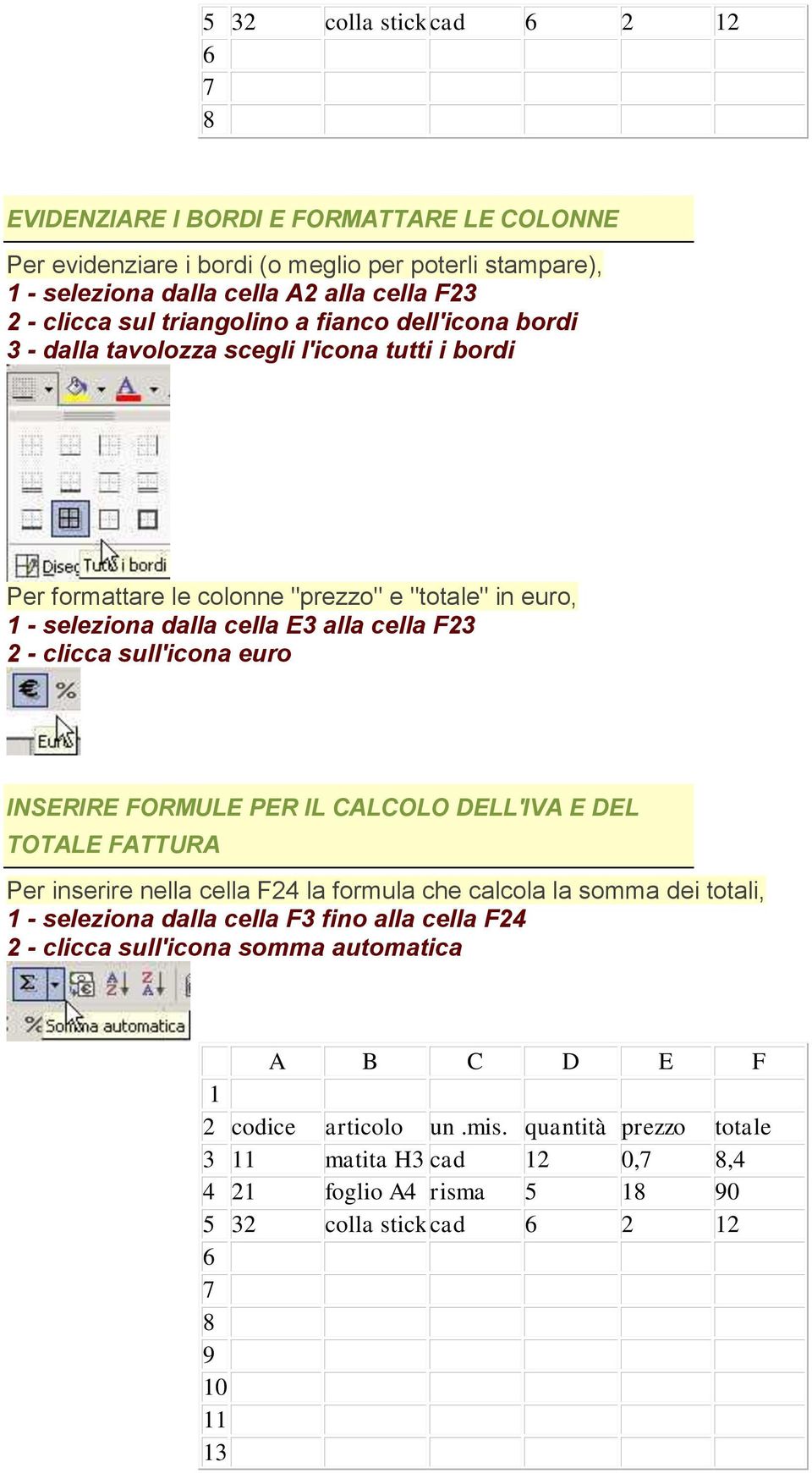 E3 alla cella F23 2 - clicca sull'icona euro INSERIRE FORMULE PER IL CALCOLO DELL'IVA E DEL TOTALE FATTURA Per inserire nella cella F24 la formula che calcola la somma dei
