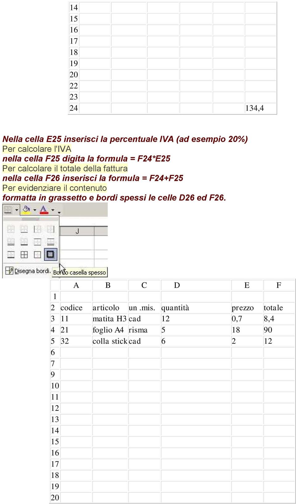 inserisci la formula = F24+F25 Per evidenziare il contenuto formatta in grassetto e bordi spessi le celle