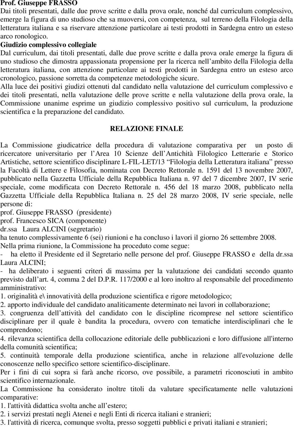 Giudizio complessivo collegiale Dal curriculum, dai titoli presentati, dalle due prove scritte e dalla prova orale emerge la figura di uno studioso che dimostra appassionata propensione per la